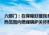 六部门：在保障好居民冬季取暖前提下推进热电联产机组供热范围内燃煤锅炉关停整合