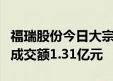 福瑞股份今日大宗交易折价成交276.39万股，成交额1.31亿元