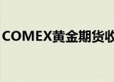 COMEX黄金期货收涨0.65%，续创历史新高