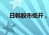 日韩股市低开，日经225指数跌0.25%