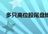 多只高位股尾盘纷纷跳水，常山北明炸板