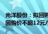 光洋股份：拟回购7000万元1亿元公司股份，回购价不超12元/股