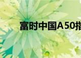 富时中国A50指数期货短线拉升翻红