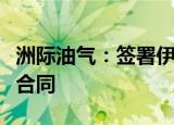 洲际油气：签署伊拉克油气区块勘探开发生产合同