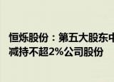 恒烁股份：第五大股东中安庐阳 第六大股东天鹰合胜拟合计减持不超2%公司股份