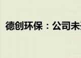 德创环保：公司未开发固态钠离子电池材料