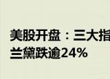 美股开盘：三大指数低开，科技股下跌，雅诗兰黛跌逾24%