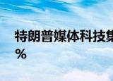 特朗普媒体科技集团美股盘后涨幅扩大至30%