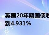 英国20年期国债收益率当天上升4个基点，达到4.931%