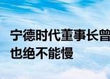 宁德时代董事长曾毓群：储能行业不能乱，但也绝不能慢