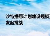 沙特据悉计划建设规模达1000亿美元的AI中心，向阿联酋发起挑战