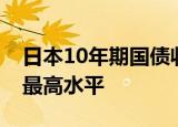 日本10年期国债收益率升至1%，为8月以来最高水平