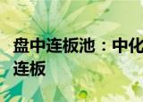 盘中连板池：中化岩土17天15板，华夏幸福9连板