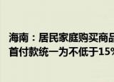 海南：居民家庭购买商品住房商贷不再区分首套 二套，最低首付款统一为不低于15%