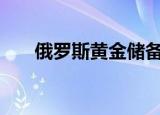 俄罗斯黄金储备超2000亿美元创新高