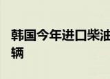 韩国今年进口柴油车销量恐时隔17年跌破1万辆