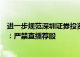 进一步规范深圳证券投资咨询机构自媒体运营管理通知发布：严禁直播荐股