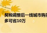 契税调整后一线城市购买二套房受益最大，买500万房子最多可省10万