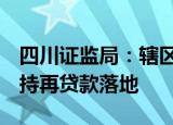 四川证监局：辖区首批5单共6.02亿元回购增持再贷款落地