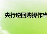 央行逆回购操作当日实现净投放2157亿元