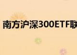 南方沪深300ETF联接基金官宣取消大额限购