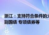 浙江：支持符合条件的大宗商品重点储运项目申请超长期特别国债 专项债券等