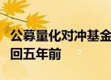 公募量化对冲基金“失意”，业绩回撤规模跌回五年前