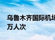 乌鲁木齐国际机场今年旅客吞吐量突破2500万人次