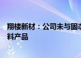 翔楼新材：公司未与固态电池相关企业合作研发相关精冲材料产品