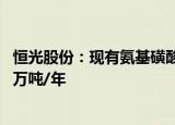 恒光股份：现有氨基磺酸产能5万吨/年，硫铁矿制酸产能38万吨/年