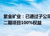 紫金矿业：已通过子公司金誊矿业持有秘鲁La Arena金矿和二期项目100%权益