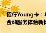 招行Young卡：年轻人的理想之选，一站式金融服务体验新标杆